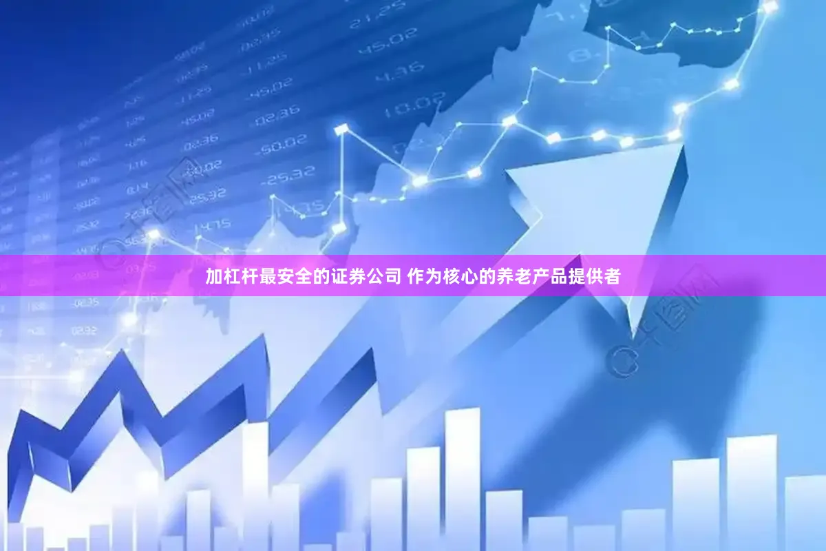 加杠杆最安全的证券公司 作为核心的养老产品提供者