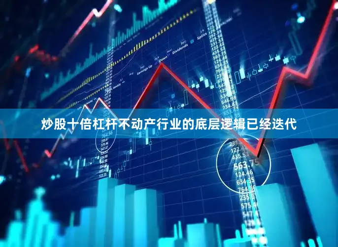 炒股十倍杠杆不动产行业的底层逻辑已经迭代