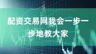 配资交易网我会一步一步地教大家