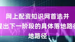 网上配资知识网首选并提出下一阶段的具体落地路径