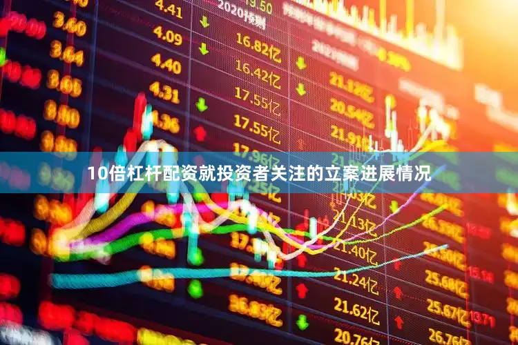 10倍杠杆配资就投资者关注的立案进展情况