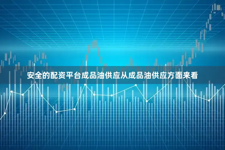 安全的配资平台　　成品油供应　　从成品油供应方面来看