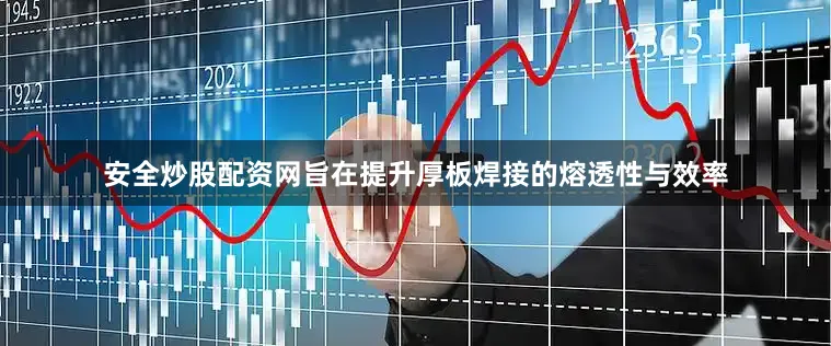安全炒股配资网旨在提升厚板焊接的熔透性与效率