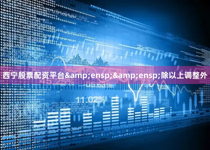 西宁股票配资平台&ensp;&ensp;除以上调整外