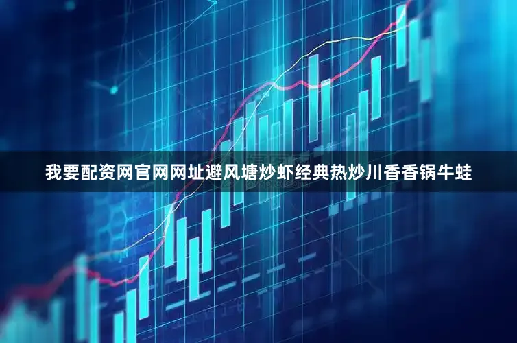 我要配资网官网网址避风塘炒虾经典热炒川香香锅牛蛙