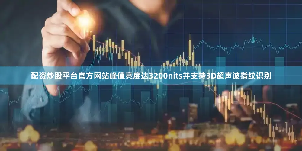 配资炒股平台官方网站峰值亮度达3200nits并支持3D超声波指纹识别