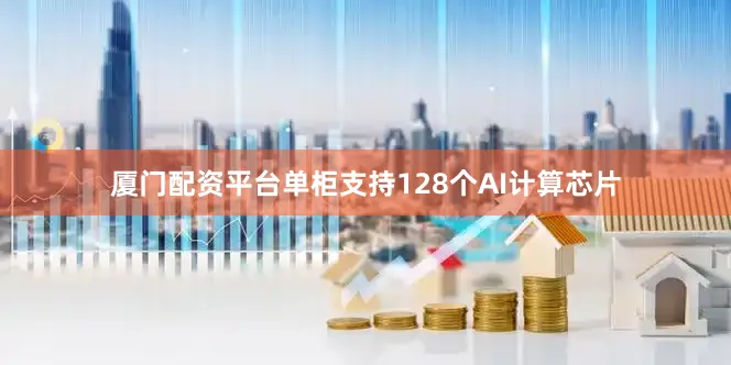 厦门配资平台单柜支持128个AI计算芯片