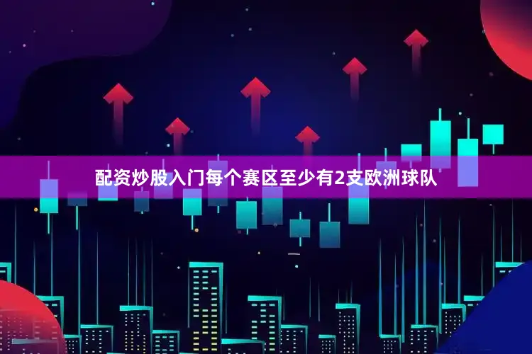 配资炒股入门每个赛区至少有2支欧洲球队