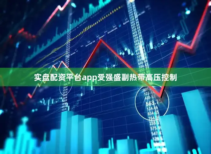实盘配资平台app受强盛副热带高压控制