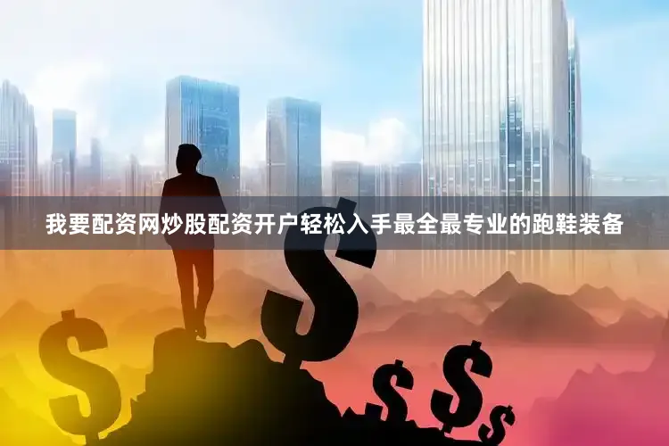 我要配资网炒股配资开户轻松入手最全最专业的跑鞋装备
