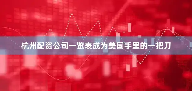 杭州配资公司一览表成为美国手里的一把刀