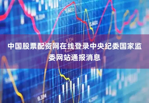 中国股票配资网在线登录中央纪委国家监委网站通报消息