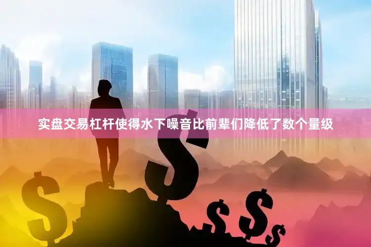 实盘交易杠杆使得水下噪音比前辈们降低了数个量级